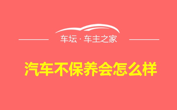 汽车不保养会怎么样