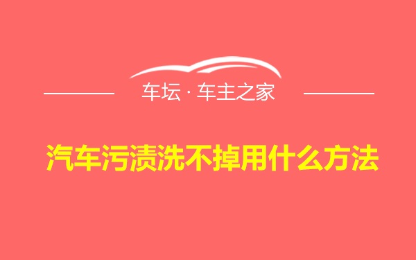 汽车污渍洗不掉用什么方法