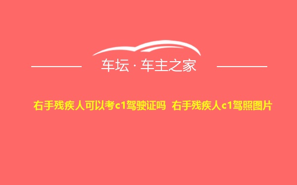 右手残疾人可以考c1驾驶证吗 右手残疾人c1驾照图片