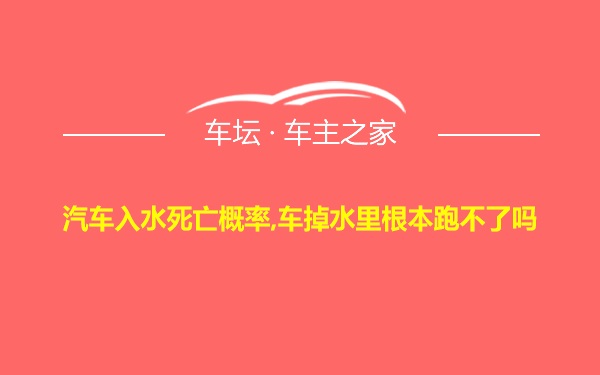 汽车入水死亡概率,车掉水里根本跑不了吗