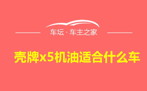 壳牌x5机油适合什么车