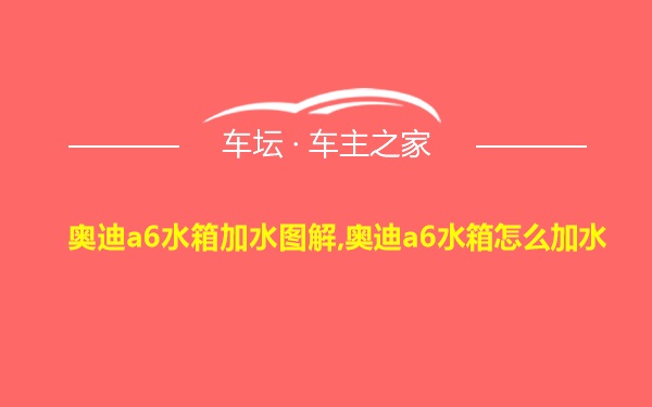 奥迪a6水箱加水图解,奥迪a6水箱怎么加水