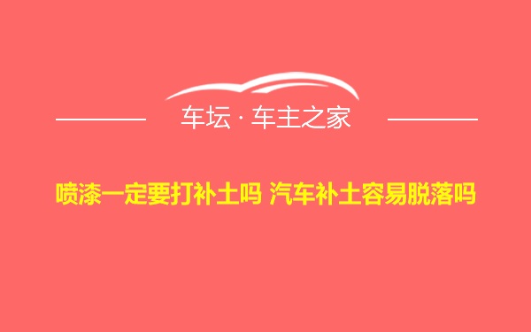 喷漆一定要打补土吗 汽车补土容易脱落吗