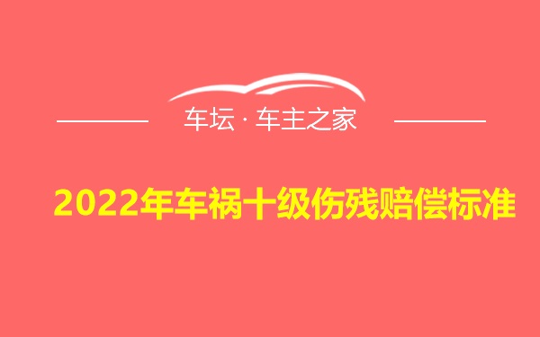 2022年车祸十级伤残赔偿标准