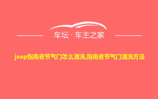 jeep指南者节气门怎么清洗,指南者节气门清洗方法