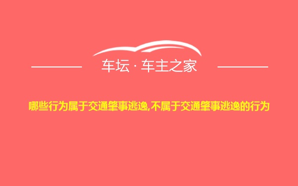 哪些行为属于交通肇事逃逸,不属于交通肇事逃逸的行为