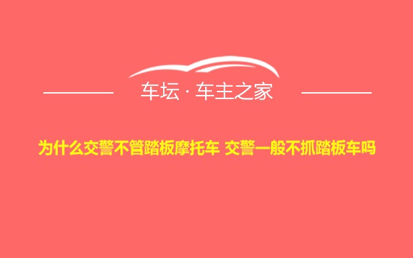 为什么交警不管踏板摩托车 交警一般不抓踏板车吗