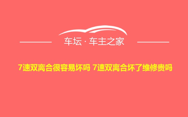 7速双离合很容易坏吗 7速双离合坏了维修贵吗