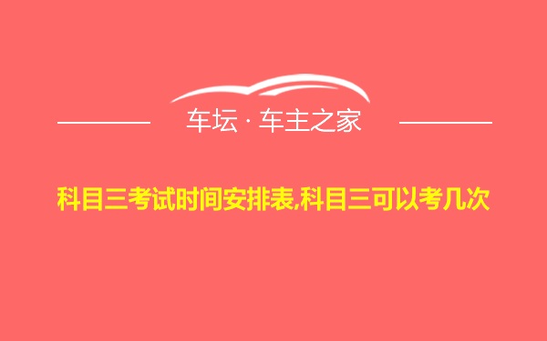 科目三考试时间安排表,科目三可以考几次