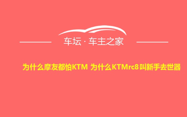 为什么摩友都怕KTM 为什么KTMrc8叫新手去世器