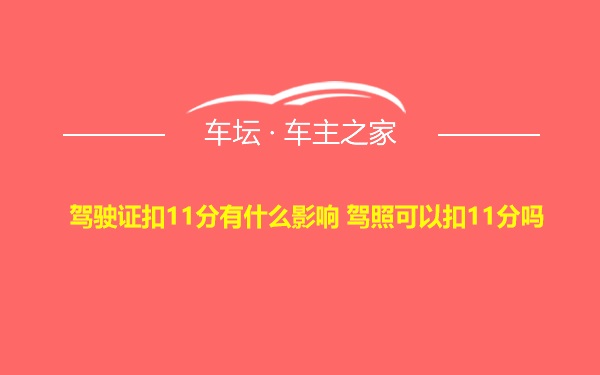 驾驶证扣11分有什么影响 驾照可以扣11分吗