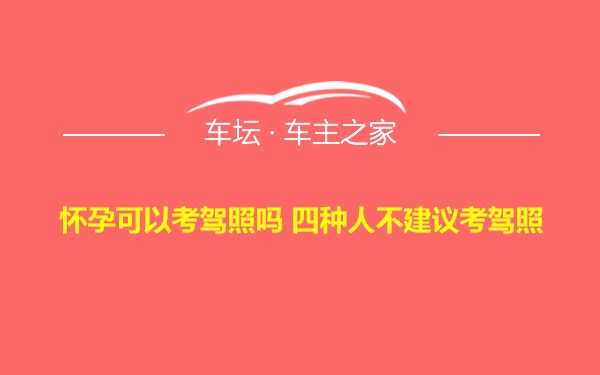 怀孕可以考驾照吗 四种人不建议考驾照