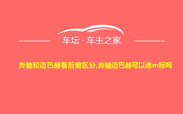 奔驰和迈巴赫看后窗区分,奔驰迈巴赫可以选m标吗