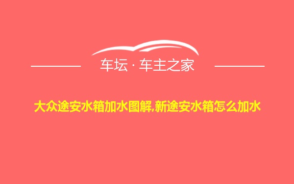 大众途安水箱加水图解,新途安水箱怎么加水