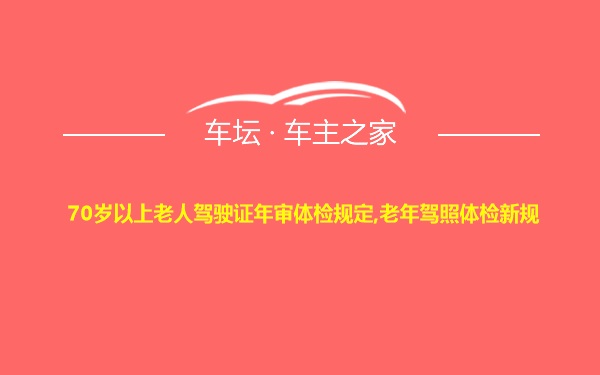 70岁以上老人驾驶证年审体检规定,老年驾照体检新规