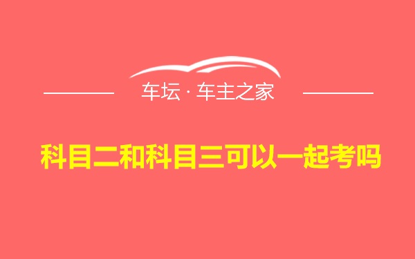 科目二和科目三可以一起考吗