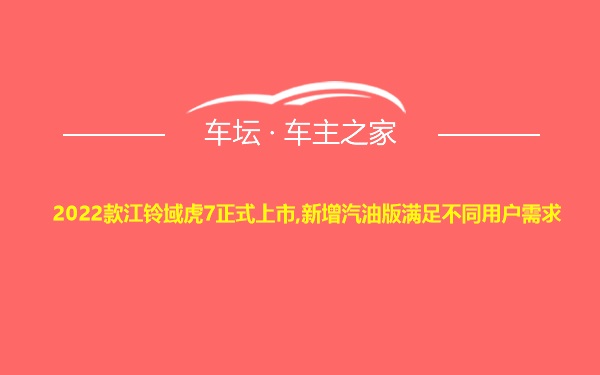 2022款江铃域虎7正式上市,新增汽油版满足不同用户需求