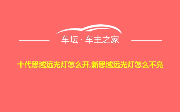 十代思域远光灯怎么开,新思域远光灯怎么不亮