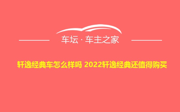 轩逸经典车怎么样吗 2022轩逸经典还值得购买