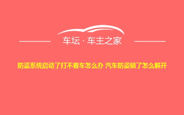 防盗系统启动了打不着车怎么办 汽车防盗锁了怎么解开