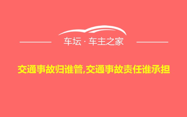 交通事故归谁管,交通事故责任谁承担