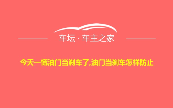 今天一慌油门当刹车了,油门当刹车怎样防止