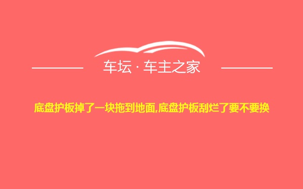 底盘护板掉了一块拖到地面,底盘护板刮烂了要不要换