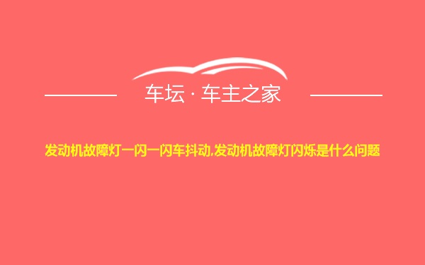 发动机故障灯一闪一闪车抖动,发动机故障灯闪烁是什么问题