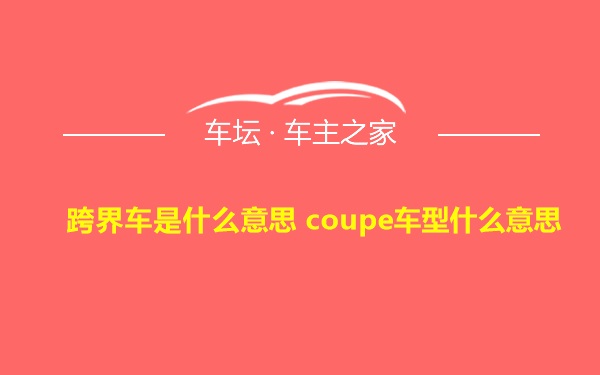 跨界车是什么意思 coupe车型什么意思