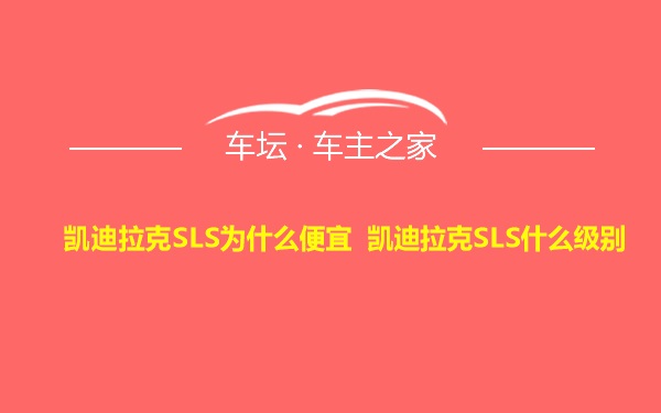 凯迪拉克SLS为什么便宜 凯迪拉克SLS什么级别