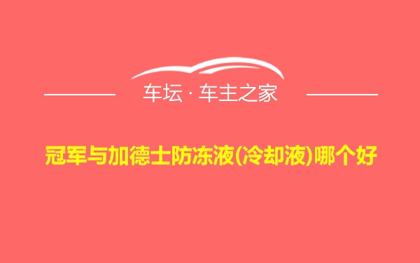 冠军与加德士防冻液(冷却液)哪个好