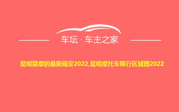 昆明禁摩的最新规定2022,昆明摩托车限行区域图2022