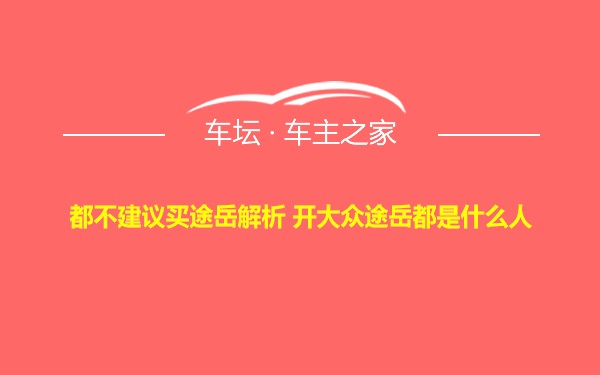 都不建议买途岳解析 开大众途岳都是什么人