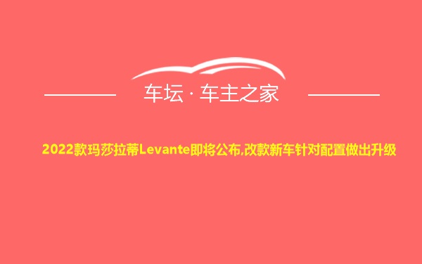 2022款玛莎拉蒂Levante即将公布,改款新车针对配置做出升级