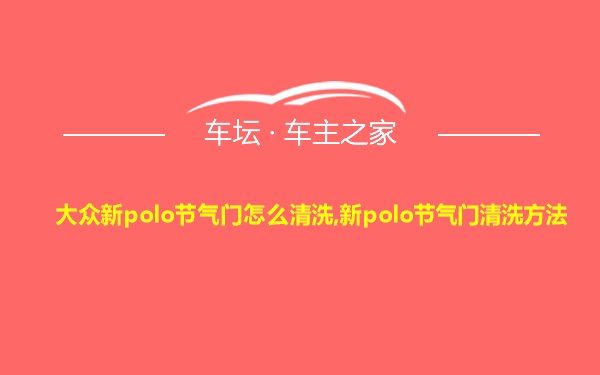 大众新polo节气门怎么清洗,新polo节气门清洗方法