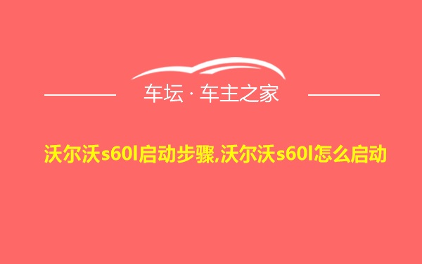 沃尔沃s60l启动步骤,沃尔沃s60l怎么启动