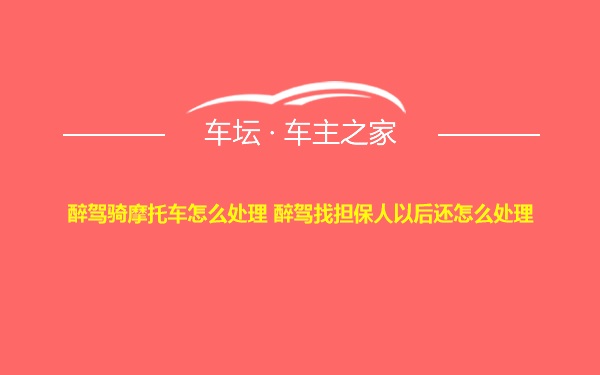 醉驾骑摩托车怎么处理 醉驾找担保人以后还怎么处理