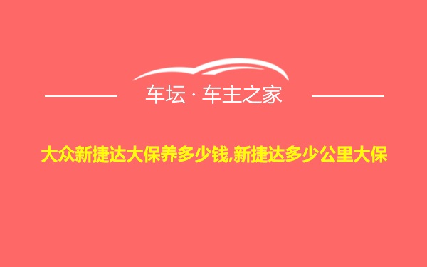 大众新捷达大保养多少钱,新捷达多少公里大保