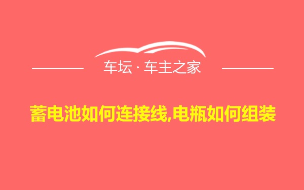 蓄电池如何连接线,电瓶如何组装