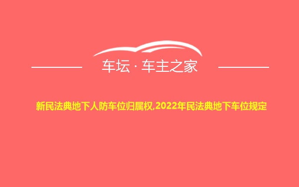 新民法典地下人防车位归属权,2022年民法典地下车位规定