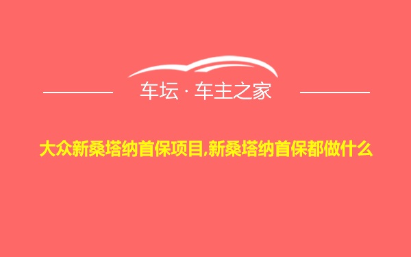 大众新桑塔纳首保项目,新桑塔纳首保都做什么