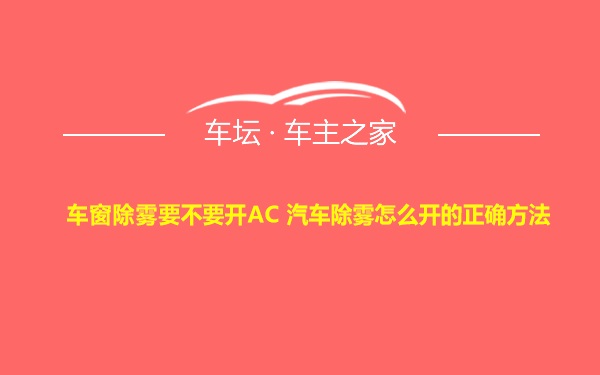 车窗除雾要不要开AC 汽车除雾怎么开的正确方法