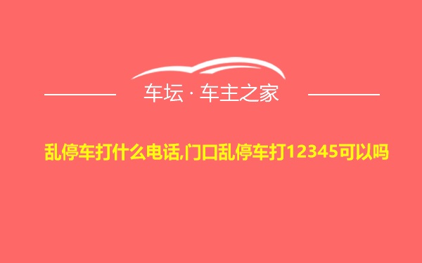 乱停车打什么电话,门口乱停车打12345可以吗