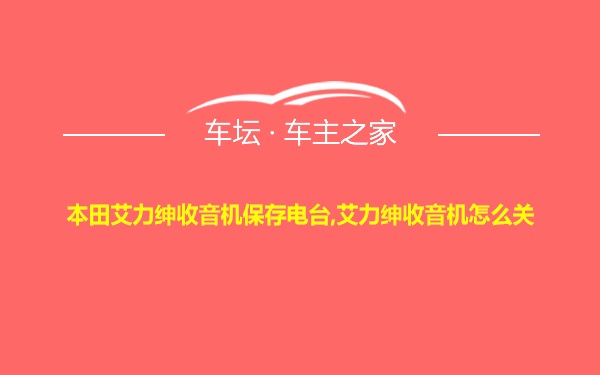 本田艾力绅收音机保存电台,艾力绅收音机怎么关