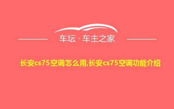 长安cs75空调怎么用,长安cs75空调功能介绍