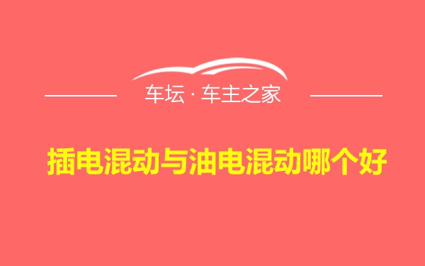 插电混动与油电混动哪个好