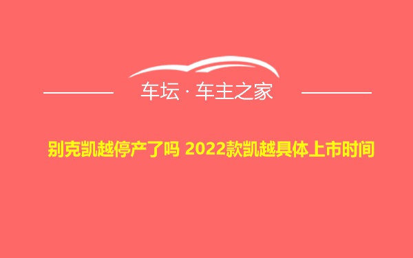 别克凯越停产了吗 2022款凯越具体上市时间