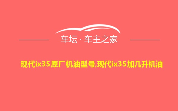 现代ix35原厂机油型号,现代ix35加几升机油