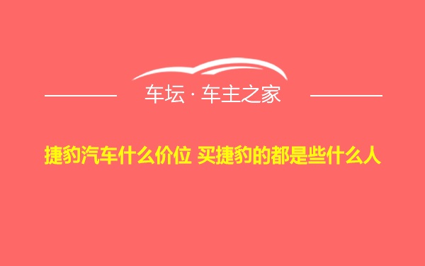 捷豹汽车什么价位 买捷豹的都是些什么人