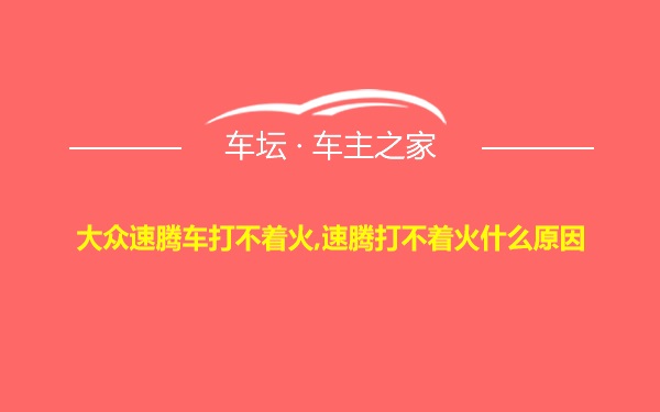 大众速腾车打不着火,速腾打不着火什么原因